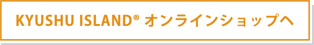 KYUSHU ISLAND オンラインショップへ